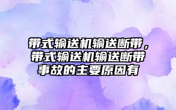 帶式輸送機輸送斷帶，帶式輸送機輸送斷帶事故的主要原因有