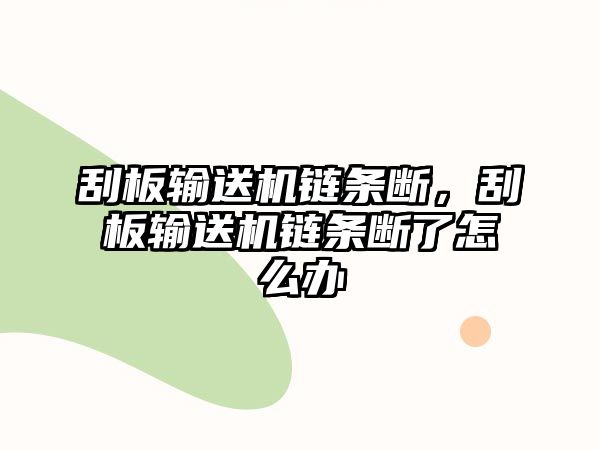 刮板輸送機鏈條斷，刮板輸送機鏈條斷了怎么辦