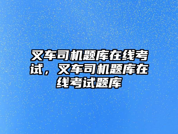 叉車司機題庫在線考試，叉車司機題庫在線考試題庫