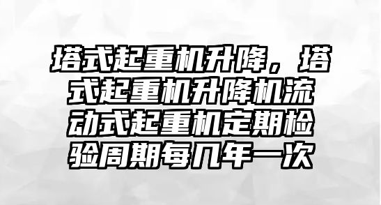 塔式起重機升降，塔式起重機升降機流動式起重機定期檢驗周期每幾年一次