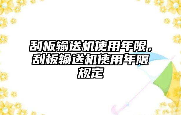 刮板輸送機使用年限，刮板輸送機使用年限規定