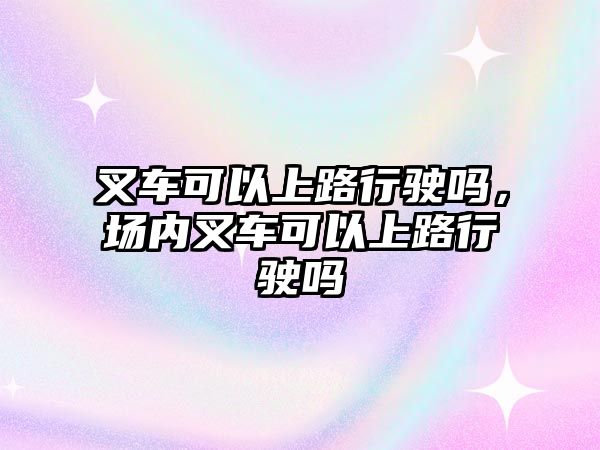 叉車可以上路行駛嗎，場內(nèi)叉車可以上路行駛嗎