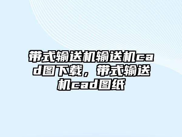 帶式輸送機輸送機cad圖下載，帶式輸送機cad圖紙