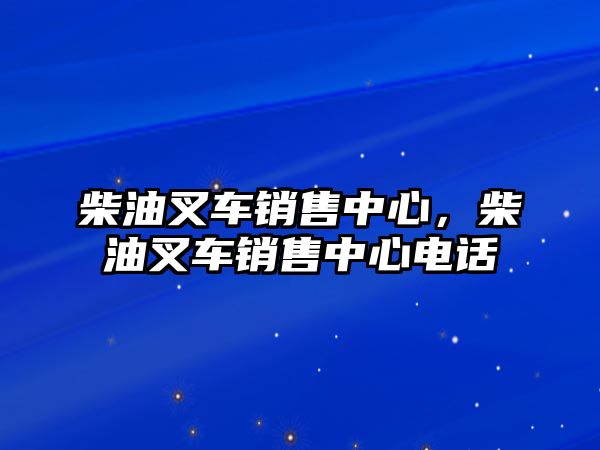 柴油叉車銷售中心，柴油叉車銷售中心電話