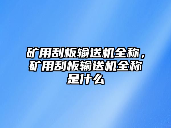 礦用刮板輸送機(jī)全稱，礦用刮板輸送機(jī)全稱是什么