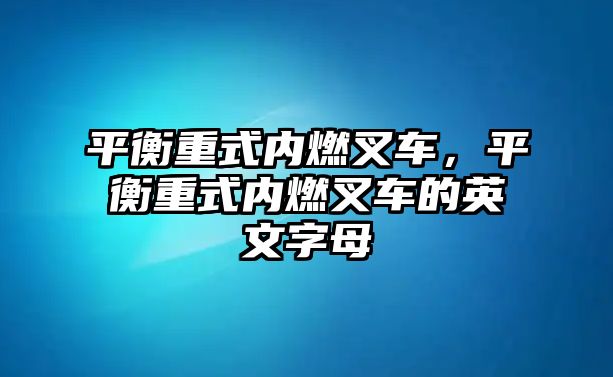 平衡重式內(nèi)燃叉車，平衡重式內(nèi)燃叉車的英文字母