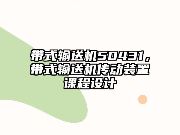 帶式輸送機(jī)50431，帶式輸送機(jī)傳動(dòng)裝置課程設(shè)計(jì)