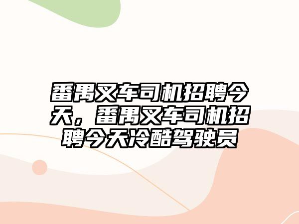 番禺叉車司機招聘今天，番禺叉車司機招聘今天冷酷駕駛員