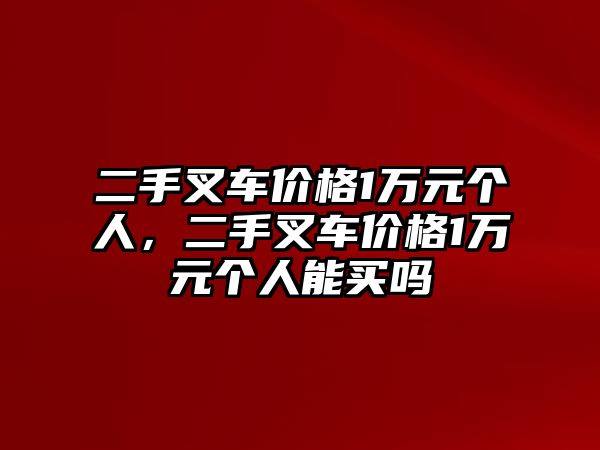 二手叉車價(jià)格1萬(wàn)元個(gè)人，二手叉車價(jià)格1萬(wàn)元個(gè)人能買嗎