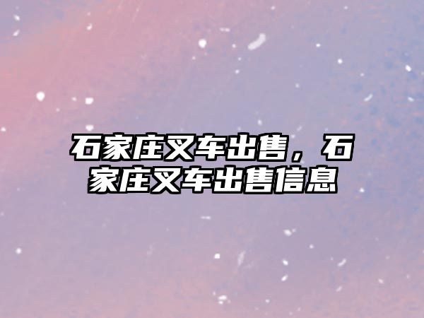 石家莊叉車出售，石家莊叉車出售信息