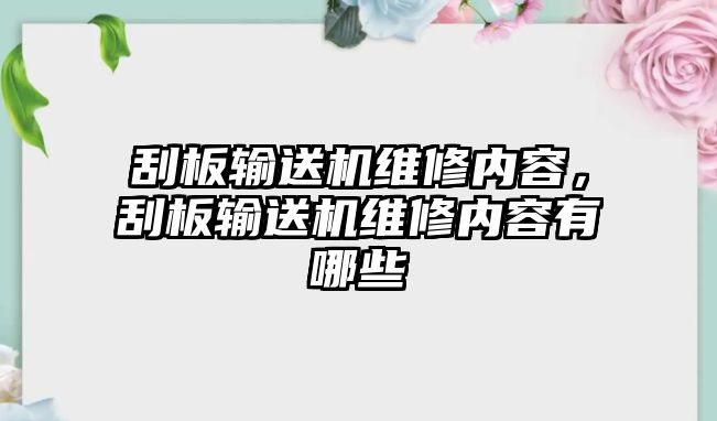 刮板輸送機維修內容，刮板輸送機維修內容有哪些