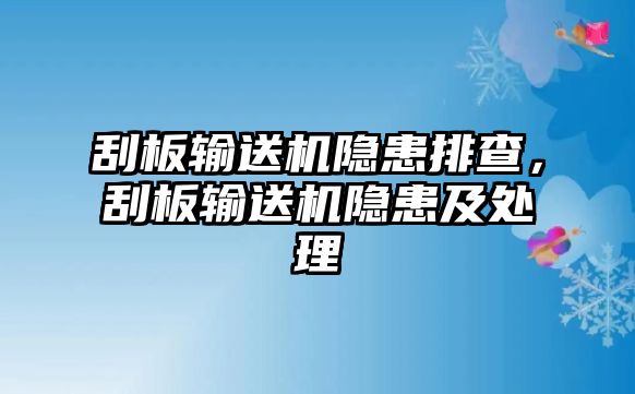 刮板輸送機(jī)隱患排查，刮板輸送機(jī)隱患及處理