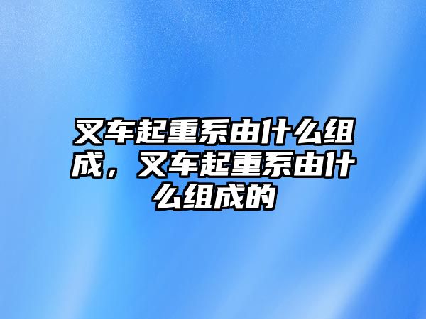 叉車起重系由什么組成，叉車起重系由什么組成的