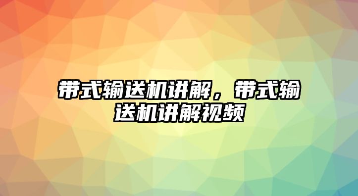 帶式輸送機講解，帶式輸送機講解視頻