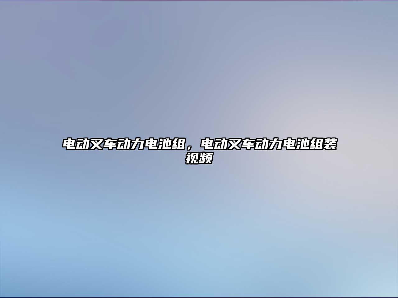 電動叉車動力電池組，電動叉車動力電池組裝視頻