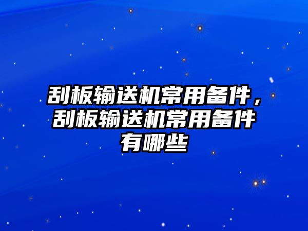 刮板輸送機(jī)常用備件，刮板輸送機(jī)常用備件有哪些