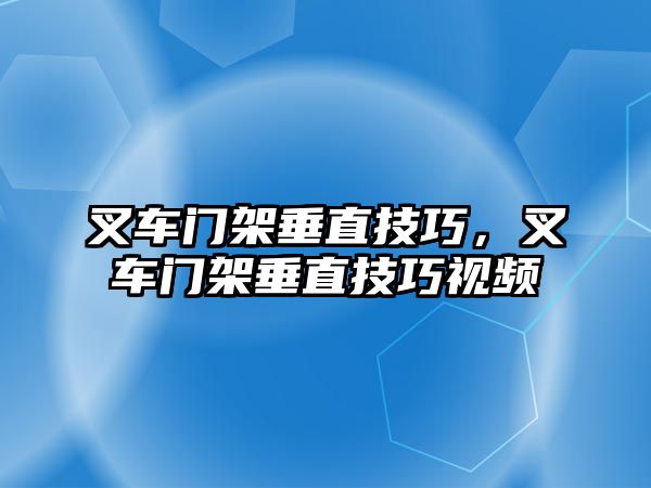 叉車門架垂直技巧，叉車門架垂直技巧視頻