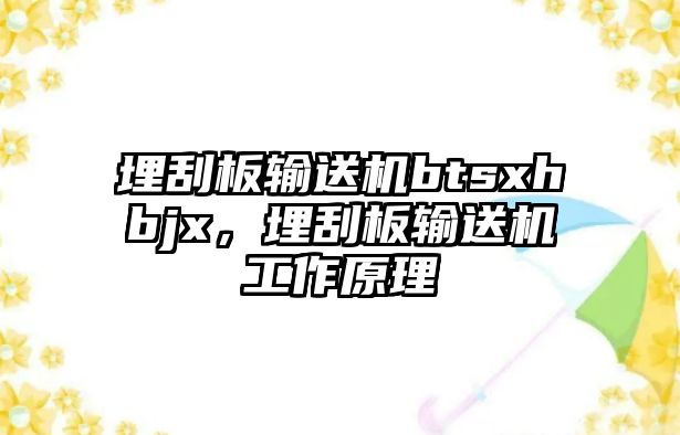 埋刮板輸送機btsxhbjx，埋刮板輸送機工作原理