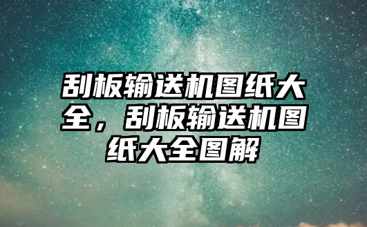 刮板輸送機(jī)圖紙大全，刮板輸送機(jī)圖紙大全圖解