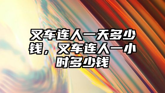 叉車連人一天多少錢，叉車連人一小時多少錢