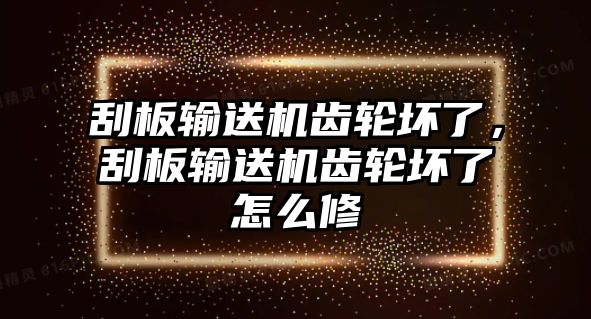 刮板輸送機(jī)齒輪壞了，刮板輸送機(jī)齒輪壞了怎么修