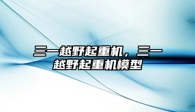 三一越野起重機(jī)，三一越野起重機(jī)模型