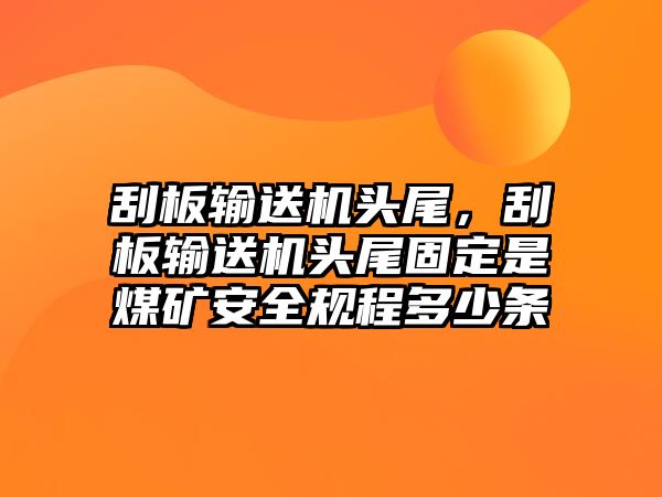 刮板輸送機頭尾，刮板輸送機頭尾固定是煤礦安全規(guī)程多少條