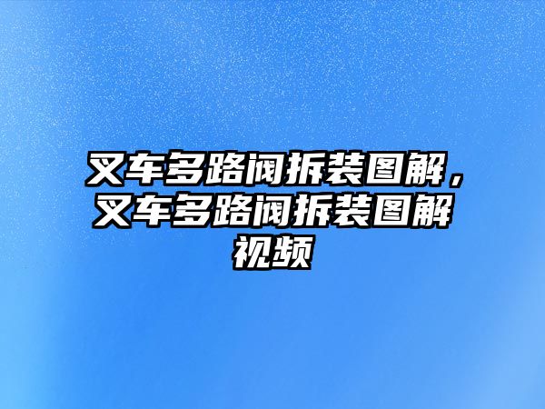 叉車多路閥拆裝圖解，叉車多路閥拆裝圖解視頻