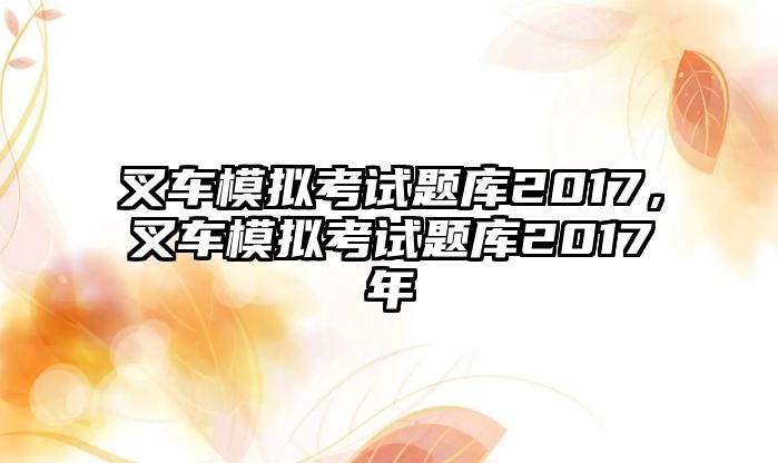 叉車模擬考試題庫(kù)2017，叉車模擬考試題庫(kù)2017年