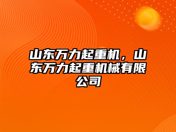 山東萬力起重機(jī)，山東萬力起重機(jī)械有限公司