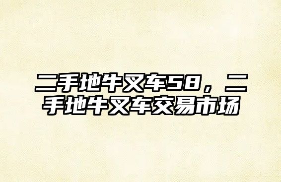 二手地牛叉車58，二手地牛叉車交易市場