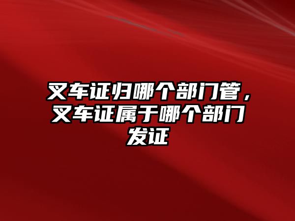 叉車證歸哪個(gè)部門管，叉車證屬于哪個(gè)部門發(fā)證