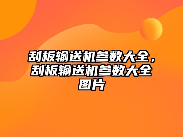 刮板輸送機參數(shù)大全，刮板輸送機參數(shù)大全圖片