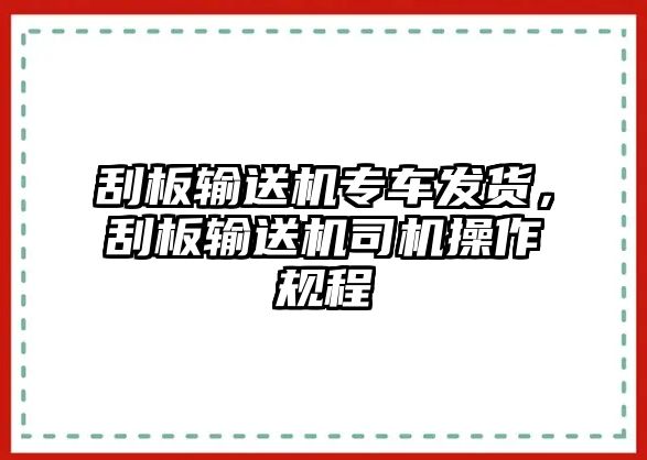 刮板輸送機(jī)專車發(fā)貨，刮板輸送機(jī)司機(jī)操作規(guī)程