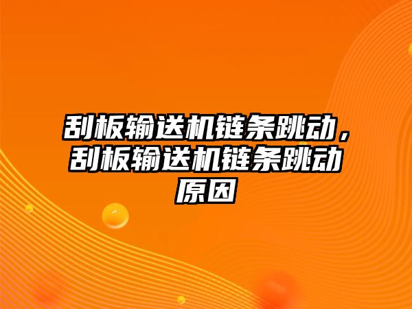 刮板輸送機(jī)鏈條跳動(dòng)，刮板輸送機(jī)鏈條跳動(dòng)原因