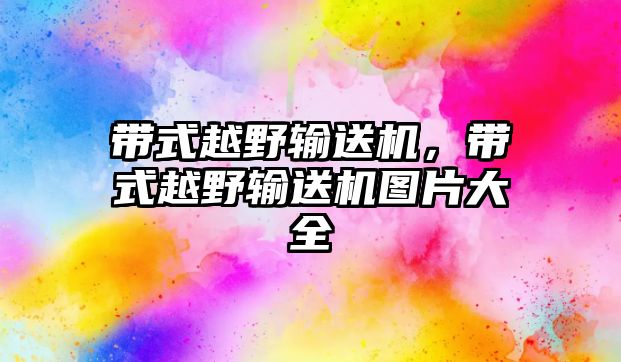 帶式越野輸送機，帶式越野輸送機圖片大全