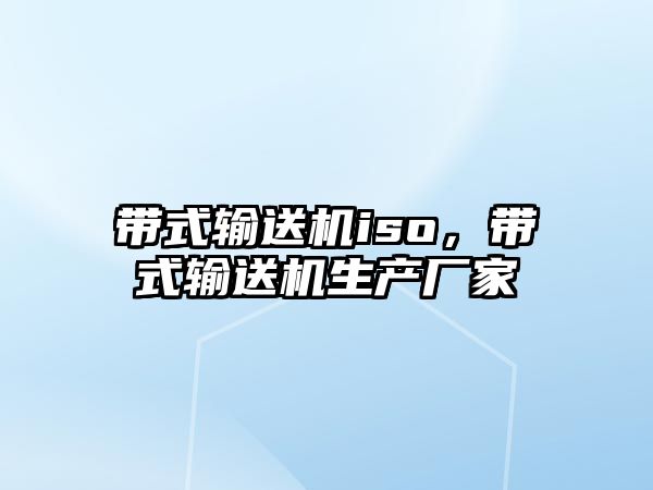 帶式輸送機iso，帶式輸送機生產廠家