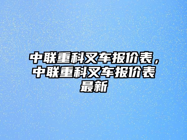 中聯(lián)重科叉車報價表，中聯(lián)重科叉車報價表最新