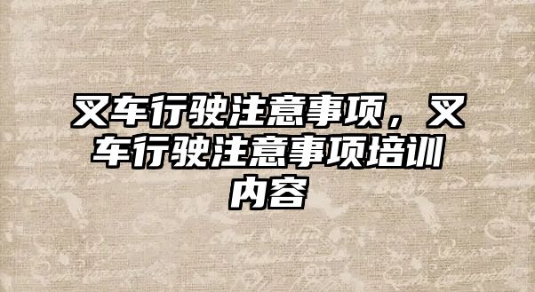 叉車行駛注意事項，叉車行駛注意事項培訓(xùn)內(nèi)容