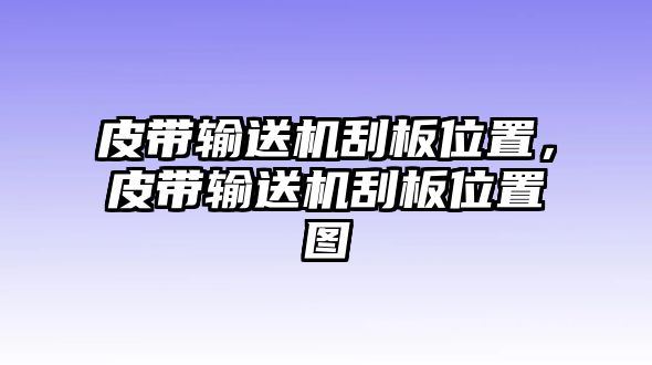 皮帶輸送機(jī)刮板位置，皮帶輸送機(jī)刮板位置圖