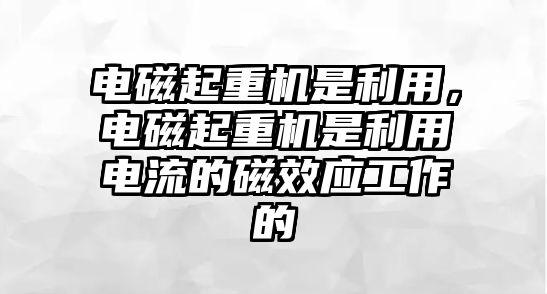 電磁起重機(jī)是利用，電磁起重機(jī)是利用電流的磁效應(yīng)工作的