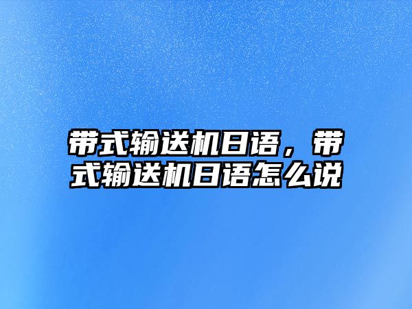 帶式輸送機日語，帶式輸送機日語怎么說