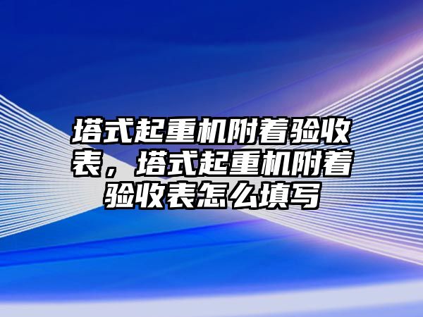 塔式起重機附著驗收表，塔式起重機附著驗收表怎么填寫