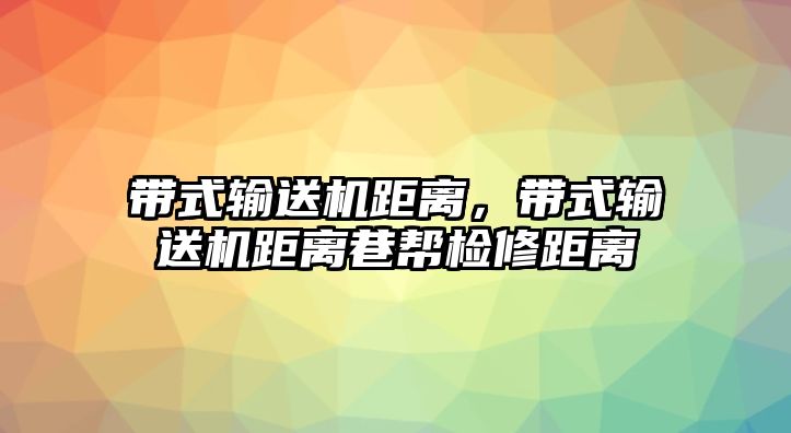 帶式輸送機距離，帶式輸送機距離巷幫檢修距離