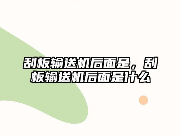 刮板輸送機后面是，刮板輸送機后面是什么