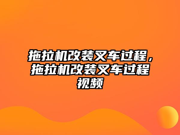 拖拉機(jī)改裝叉車(chē)過(guò)程，拖拉機(jī)改裝叉車(chē)過(guò)程視頻