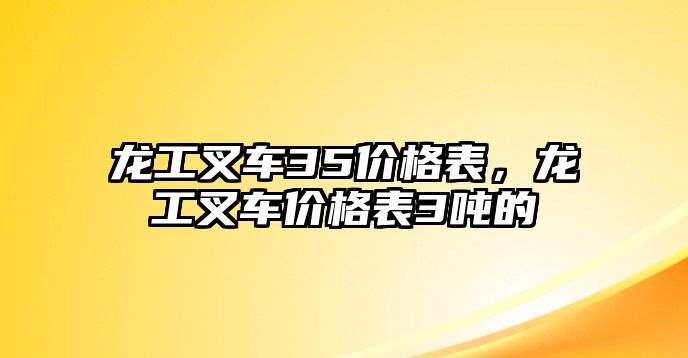 龍工叉車35價(jià)格表，龍工叉車價(jià)格表3噸的