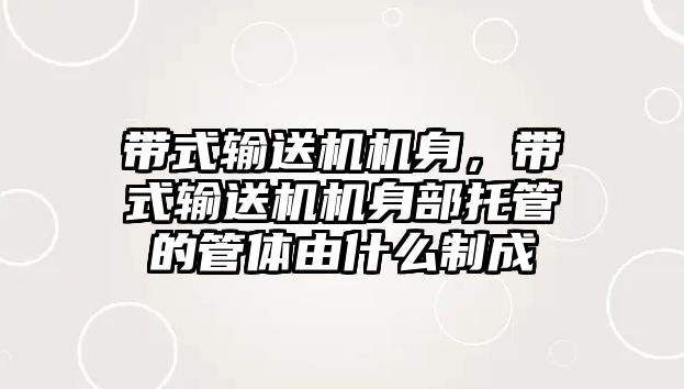 帶式輸送機機身，帶式輸送機機身部托管的管體由什么制成