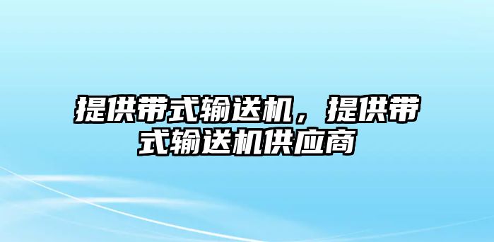 提供帶式輸送機(jī)，提供帶式輸送機(jī)供應(yīng)商