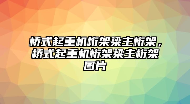 橋式起重機桁架梁主桁架，橋式起重機桁架梁主桁架圖片